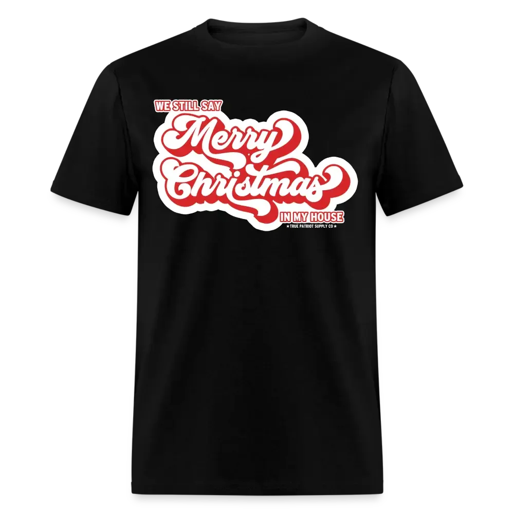 We Still Say Merry Christmas In My House Unisex Classic T-Shirt - black