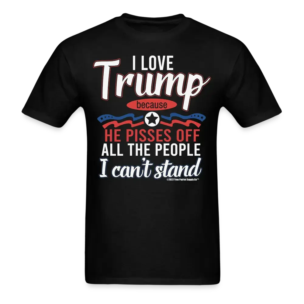 I Love Trump Because He Pisses Off All The People I Can't Stand T-Shirt - black