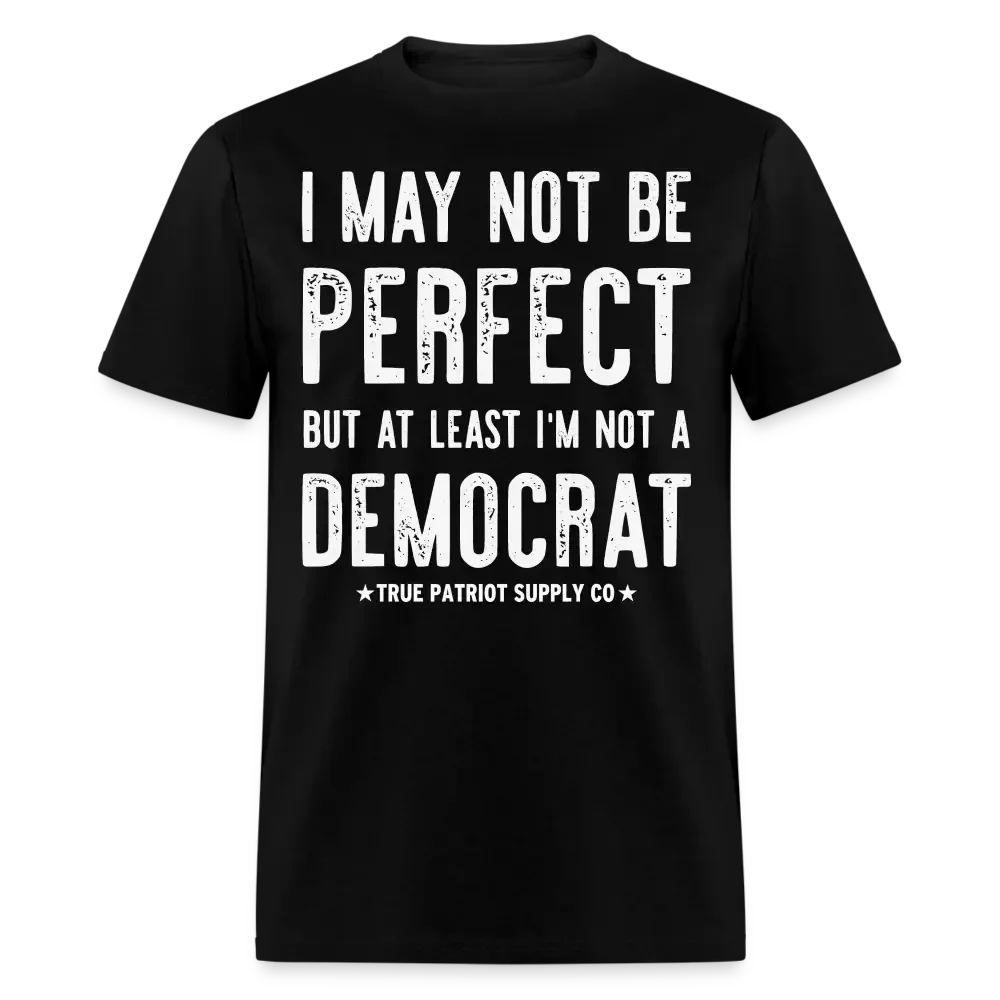 I May Not Be Perfect But At Least I'm Not A Democrat Unisex Classic T-Shirt - black