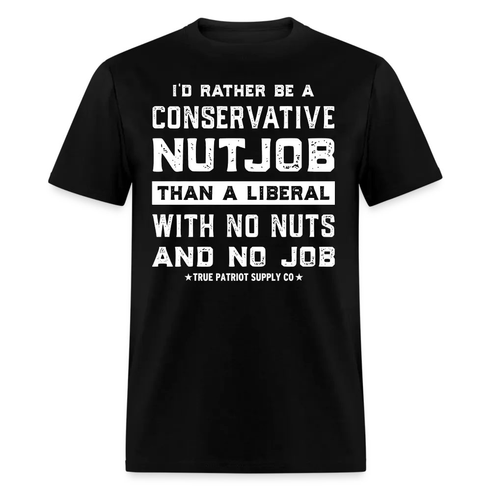 I'd Rather Be A Conservative NutJob Than A Liberal With No Nuts And No Job Unisex Classic T-Shirt - black