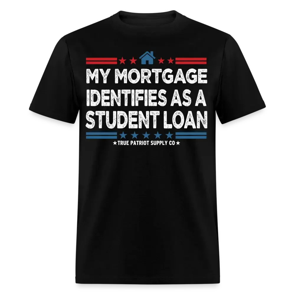 My Mortgage Identifies As A Student Loan Unisex Classic T-Shirt - black