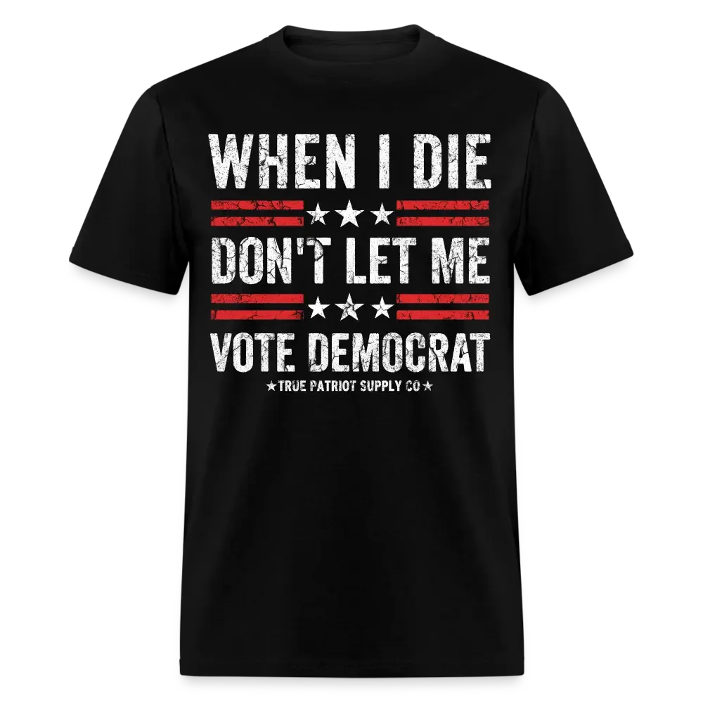 When I Die Don't Let Me Vote Democrat Anti Liberal Unisex Classic T-Shirt - black