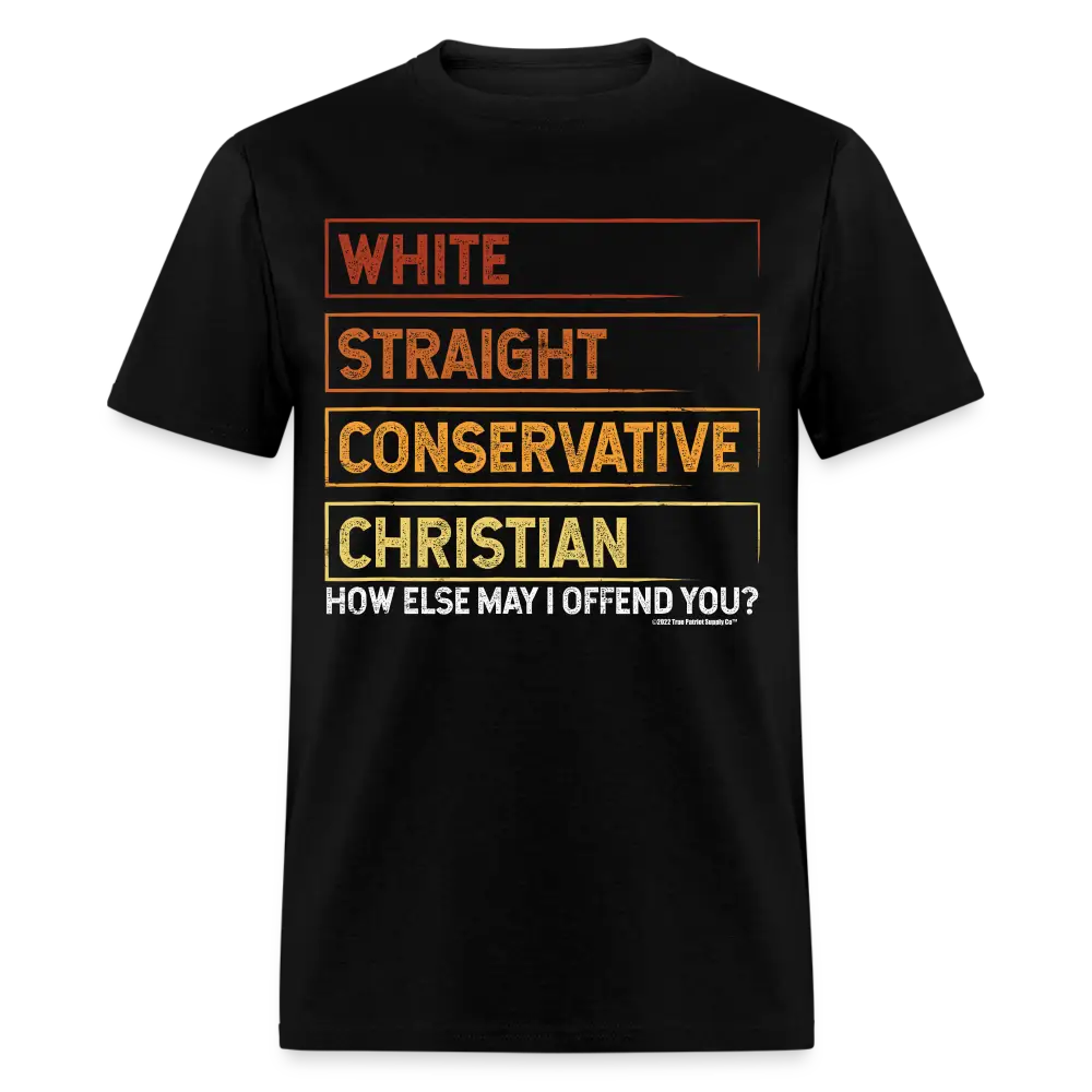 White Straight Conservative Christian How Else May I Offend You Unisex Classic T-Shirt - black